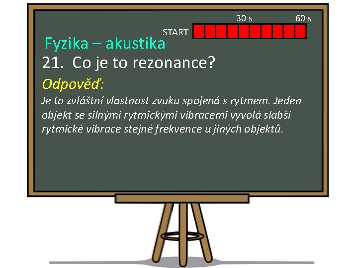 30 s 60 s START Fyzika – akustika 21. Co je to rezonance? Odpověď: