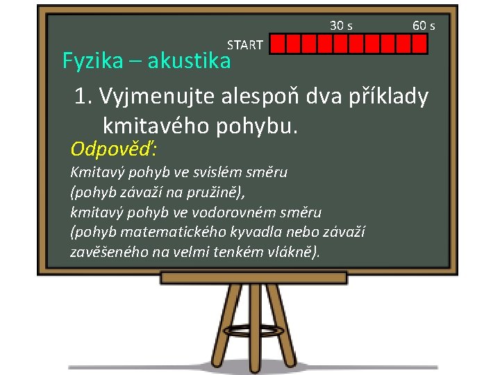 30 s START 60 s Fyzika – akustika 1. Vyjmenujte alespoň dva příklady kmitavého