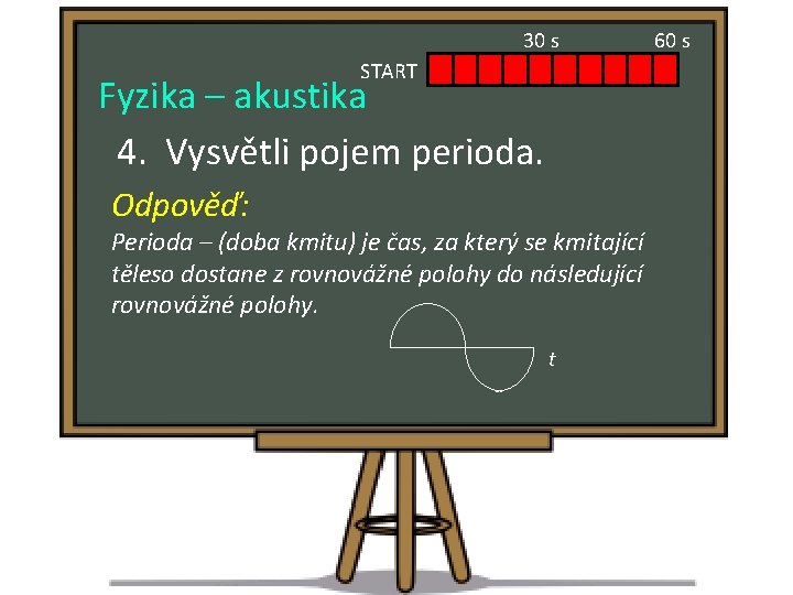 30 s START Fyzika – akustika 4. Vysvětli pojem perioda. Odpověď: Perioda – (doba