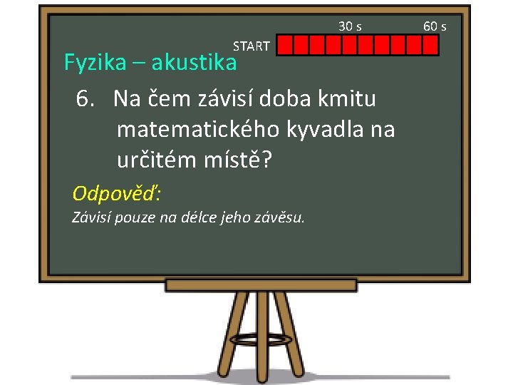 30 s START Fyzika – akustika 6. Na čem závisí doba kmitu matematického kyvadla