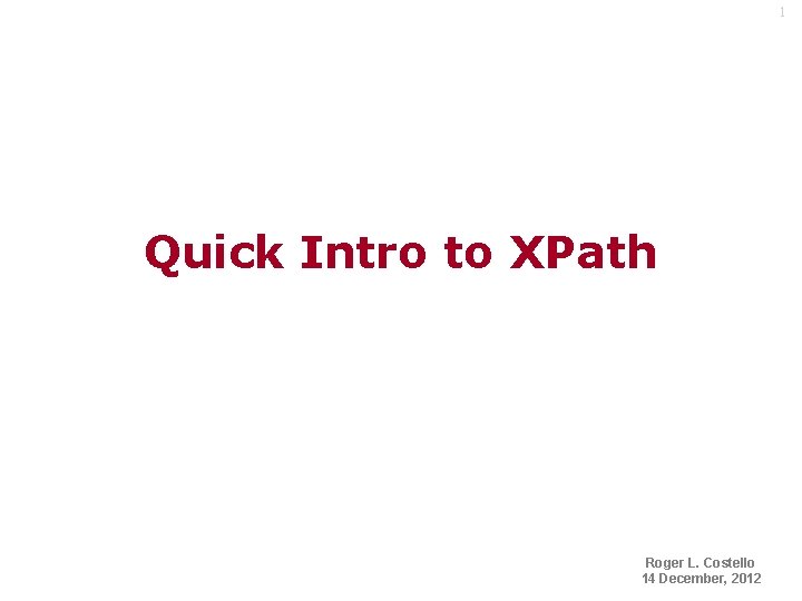 1 Quick Intro to XPath Roger L. Costello 14 December, 2012 