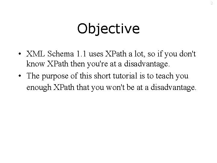 2 Objective • XML Schema 1. 1 uses XPath a lot, so if you