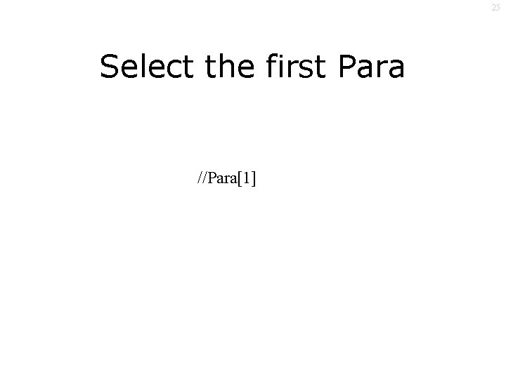 25 Select the first Para //Para[1] 