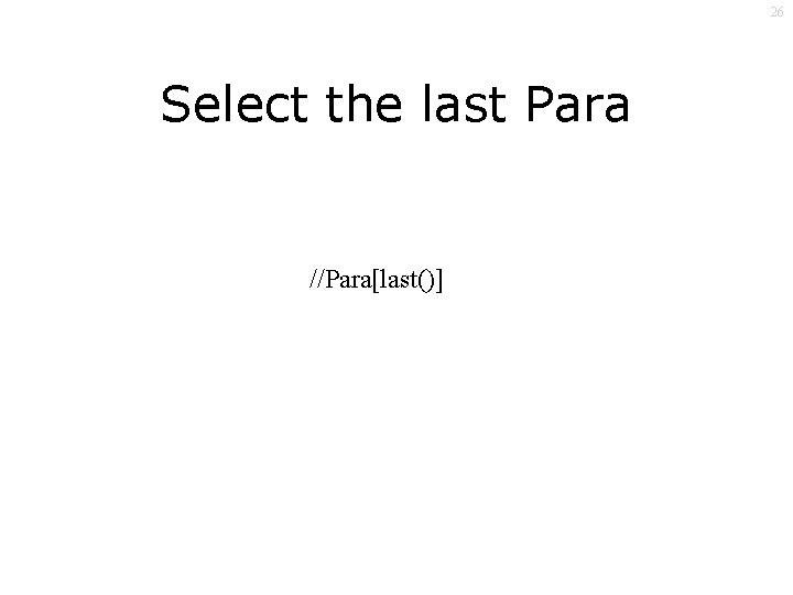 26 Select the last Para //Para[last()] 