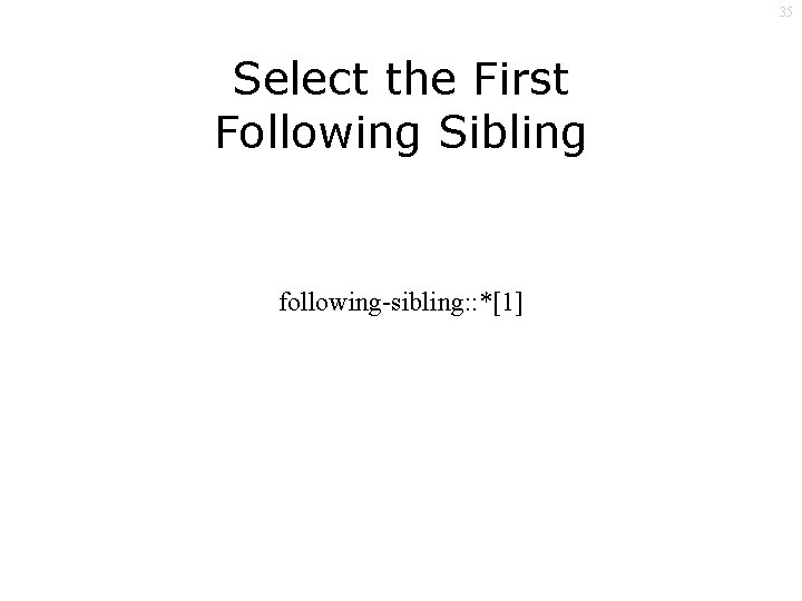 35 Select the First Following Sibling following-sibling: : *[1] 