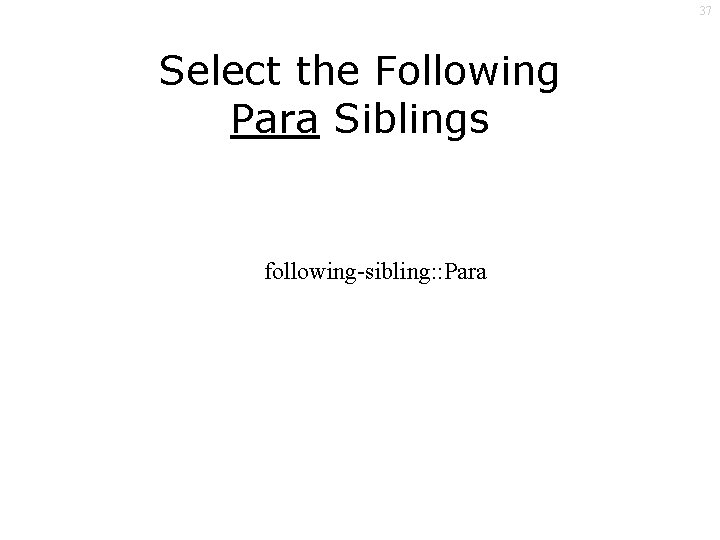 37 Select the Following Para Siblings following-sibling: : Para 