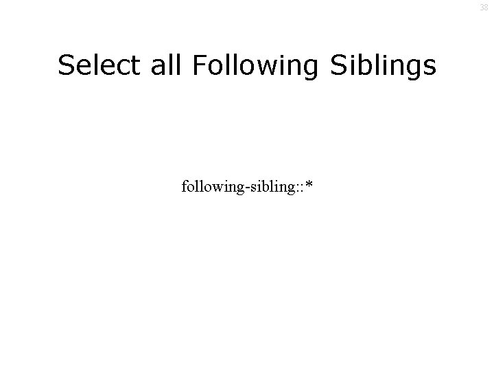 38 Select all Following Siblings following-sibling: : * 