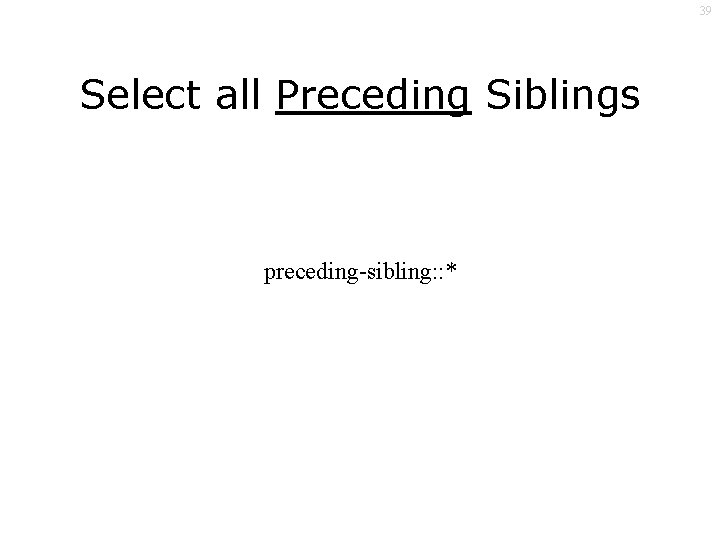 39 Select all Preceding Siblings preceding-sibling: : * 