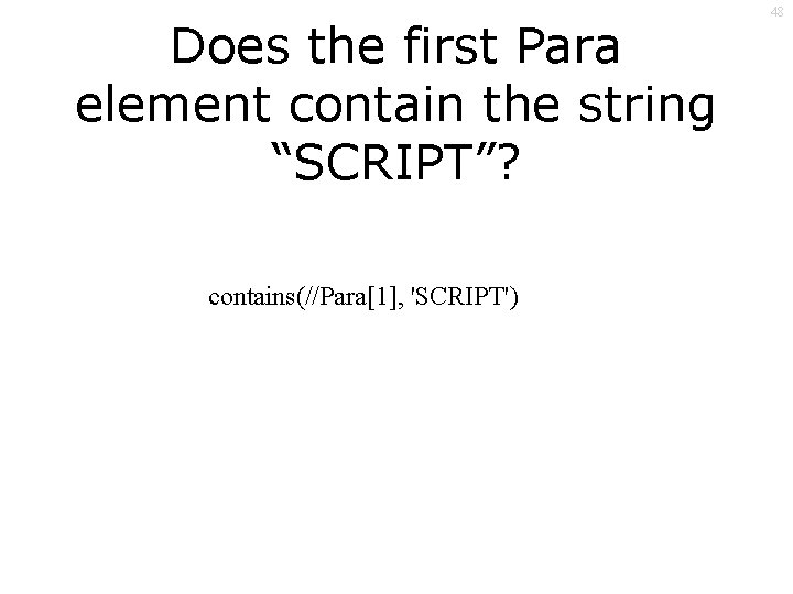 Does the first Para element contain the string “SCRIPT”? contains(//Para[1], 'SCRIPT') 48 