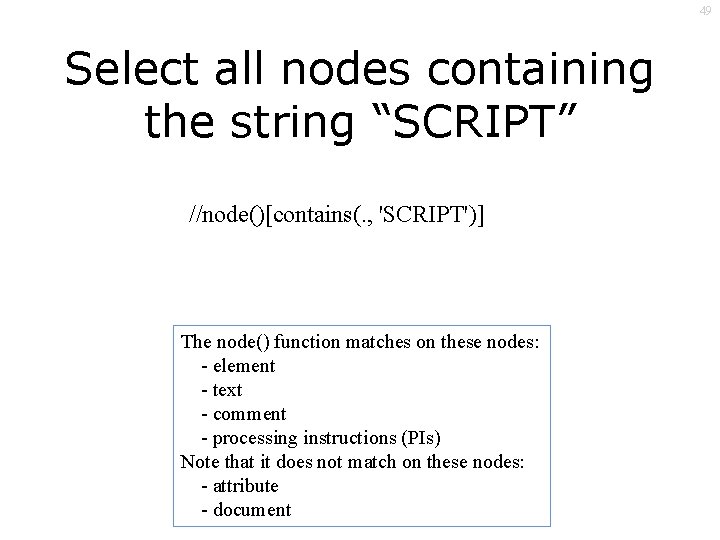 49 Select all nodes containing the string “SCRIPT” //node()[contains(. , 'SCRIPT')] The node() function