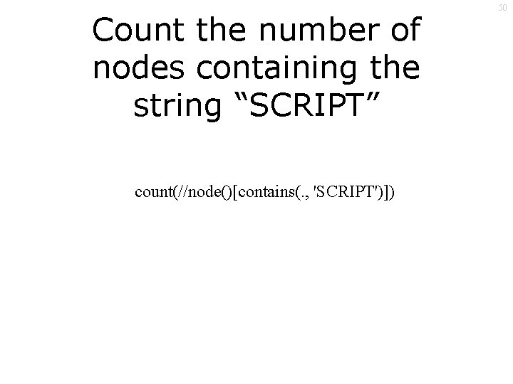 Count the number of nodes containing the string “SCRIPT” count(//node()[contains(. , 'SCRIPT')]) 50 