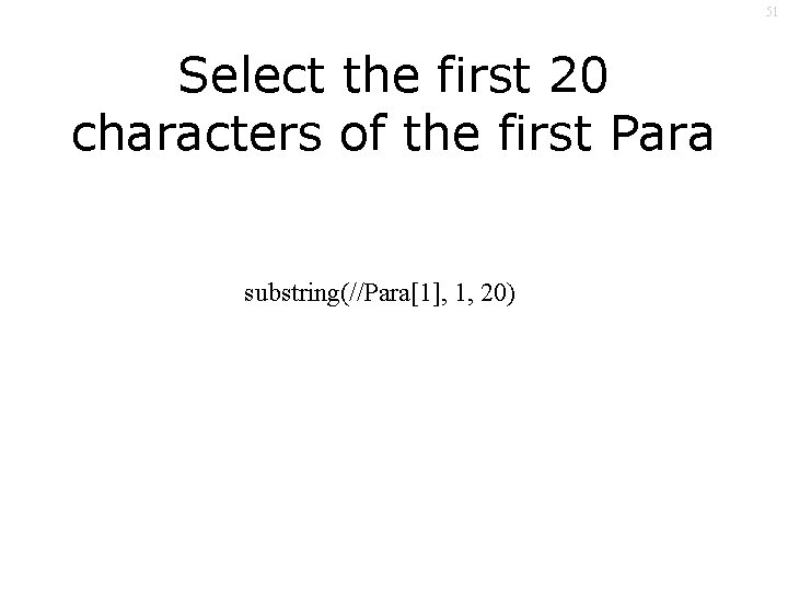 51 Select the first 20 characters of the first Para substring(//Para[1], 1, 20) 