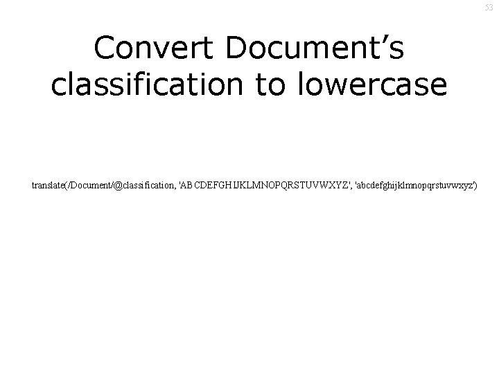 53 Convert Document’s classification to lowercase translate(/Document/@classification, 'ABCDEFGHIJKLMNOPQRSTUVWXYZ', 'abcdefghijklmnopqrstuvwxyz') 