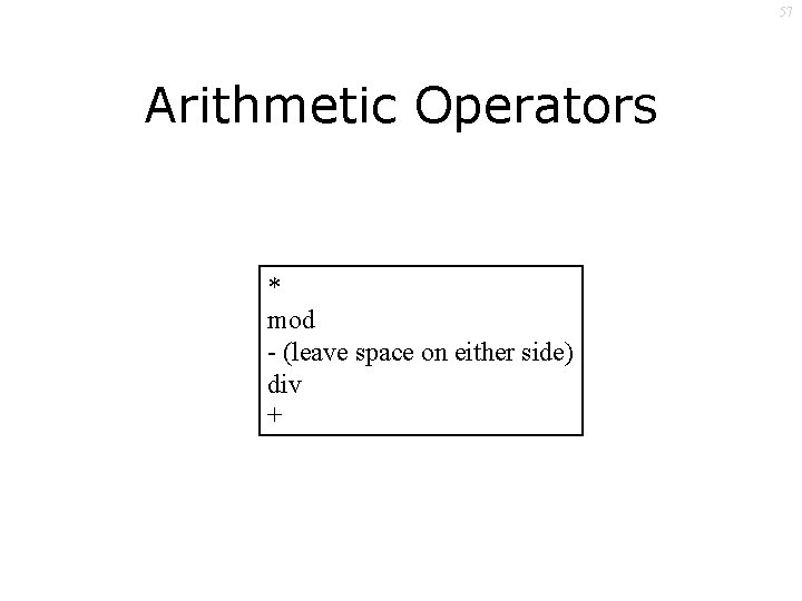 57 Arithmetic Operators * mod - (leave space on either side) div + 