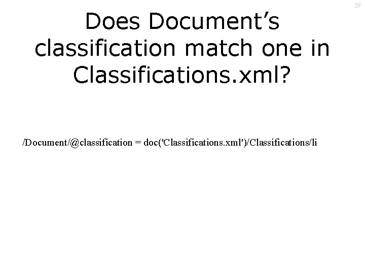 Does Document’s classification match one in Classifications. xml? /Document/@classification = doc('Classifications. xml')/Classifications/li 59 