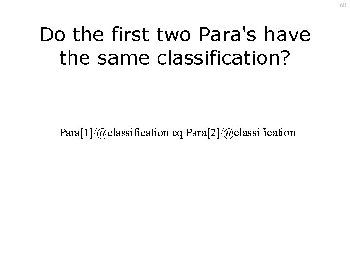 60 Do the first two Para's have the same classification? Para[1]/@classification eq Para[2]/@classification 