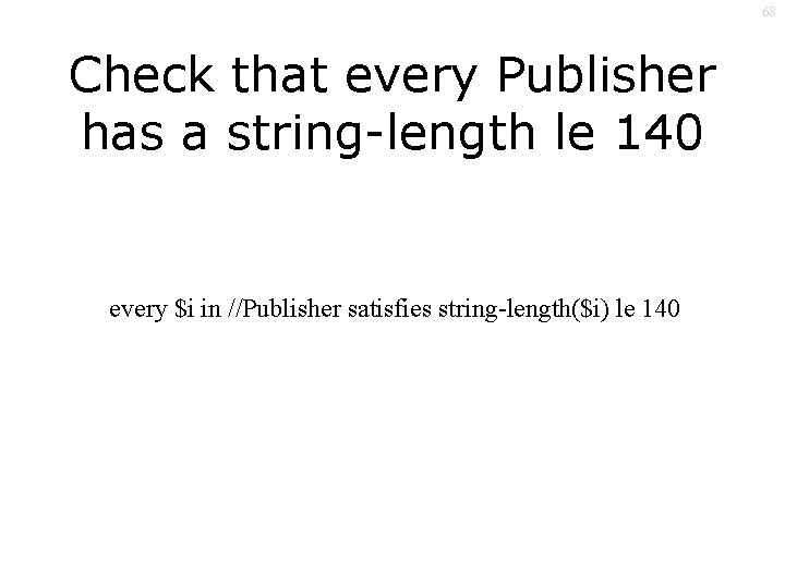 68 Check that every Publisher has a string-length le 140 every $i in //Publisher