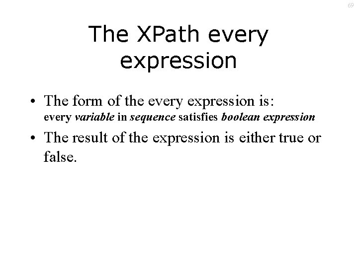 69 The XPath every expression • The form of the every expression is: every