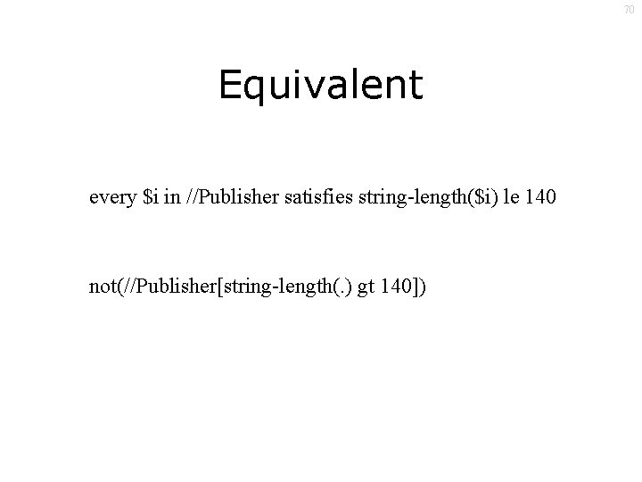 70 Equivalent every $i in //Publisher satisfies string-length($i) le 140 not(//Publisher[string-length(. ) gt 140])