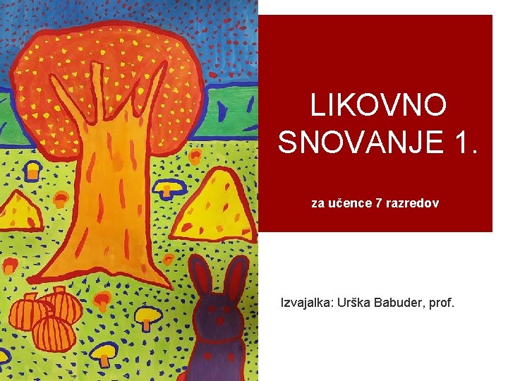 LIKOVNO SNOVANJE 1. za učence 7 razredov Izvajalka: Urška Babuder, prof. 