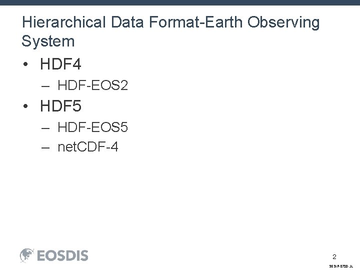 Hierarchical Data Format-Earth Observing System • HDF 4 – HDF-EOS 2 • HDF 5
