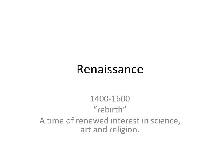 Renaissance 1400 -1600 “rebirth” A time of renewed interest in science, art and religion.
