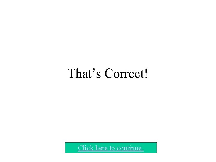 That’s Correct! Click here to continue. That’s Correct! Click here to continue.