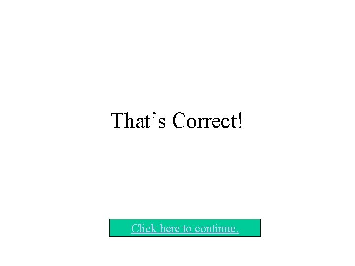 That’s Correct! Click here to continue. That’s Correct! Click here to continue.