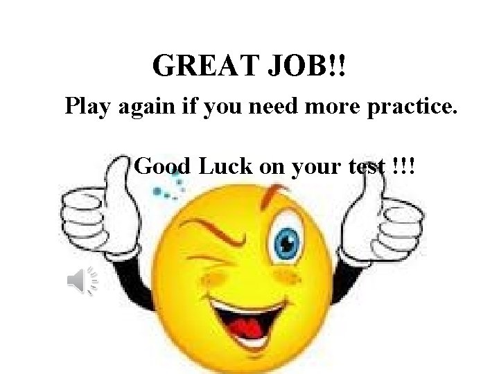GREAT JOB!! Play again if you need more practice. Good Luck on your test GREAT JOB!! Play again if you need more practice. Good Luck on your test