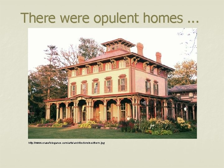 There were opulent homes. . . http: //www. erasofelegance. com/arts/architecture/southern. jpg 