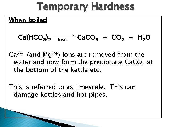 Temporary Hardness When boiled Ca(HCO 3)2 heat Ca. CO 3 + CO 2 +