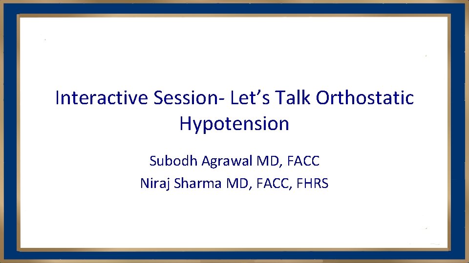 Interactive Session- Let’s Talk Orthostatic Hypotension Subodh Agrawal MD, FACC Niraj Sharma MD, FACC,