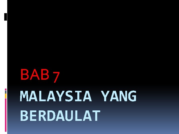 BAB 7 MALAYSIA YANG BERDAULAT 