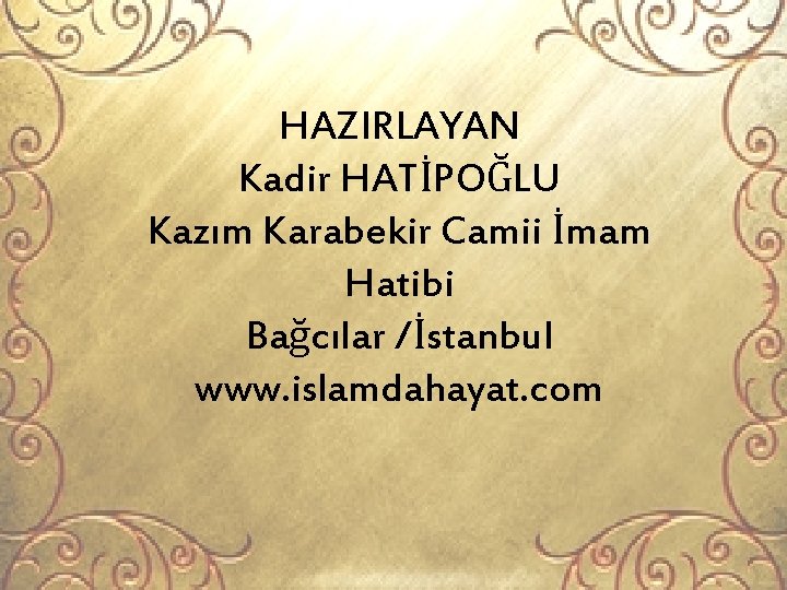 HAZIRLAYAN Kadir HATİPOĞLU Kazım Karabekir Camii İmam Hatibi Bağcılar /İstanbul www. islamdahayat. com 