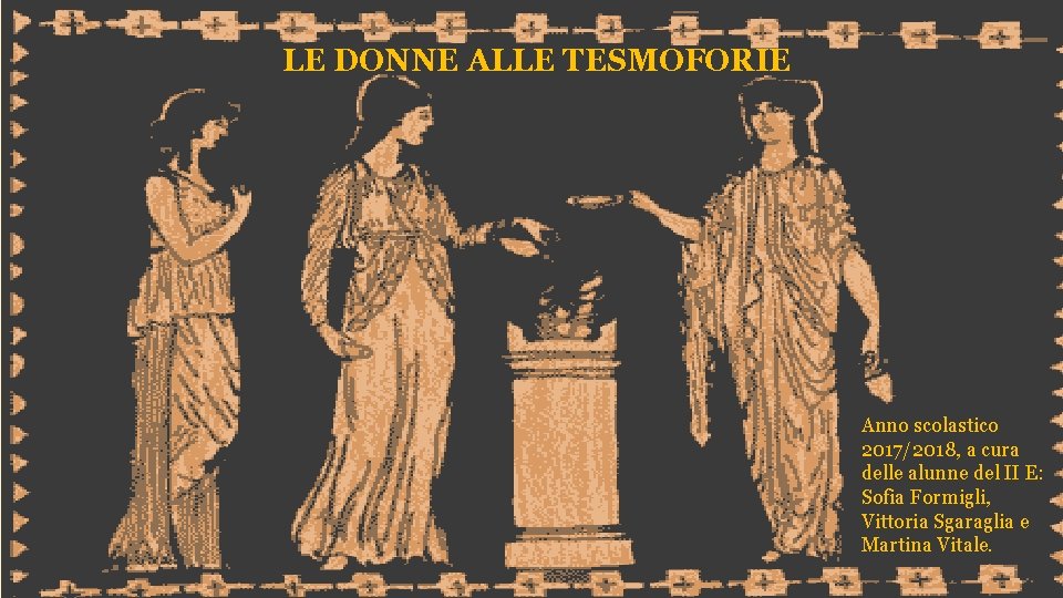 LE DONNE ALLE TESMOFORIE Anno scolastico 2017/2018, a cura delle alunne del II E: