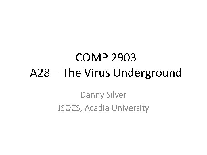 COMP 2903 A 28 – The Virus Underground Danny Silver JSOCS, Acadia University 