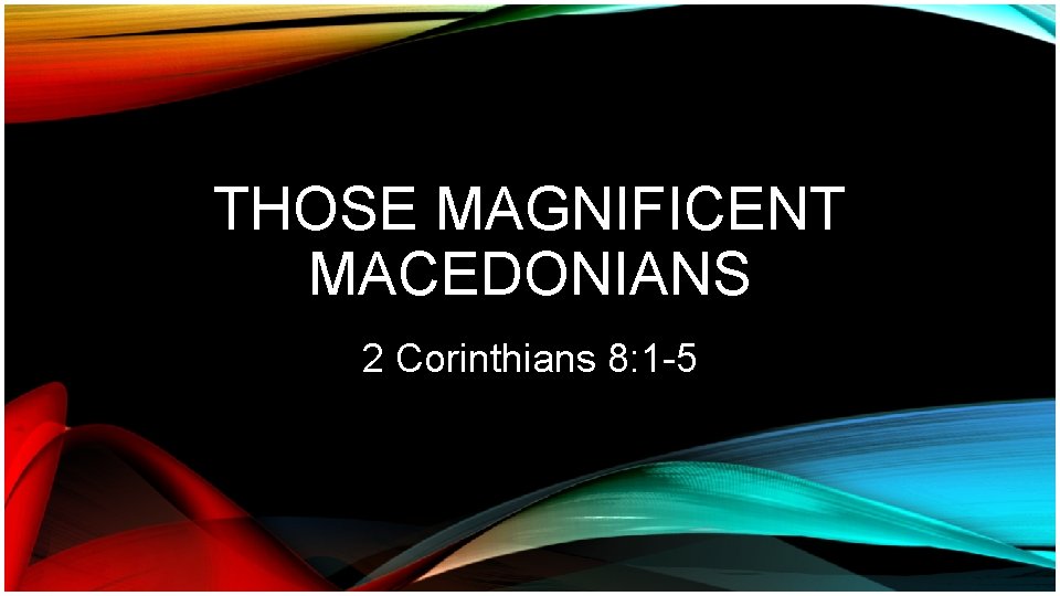 THOSE MAGNIFICENT MACEDONIANS 2 Corinthians 8: 1 -5 