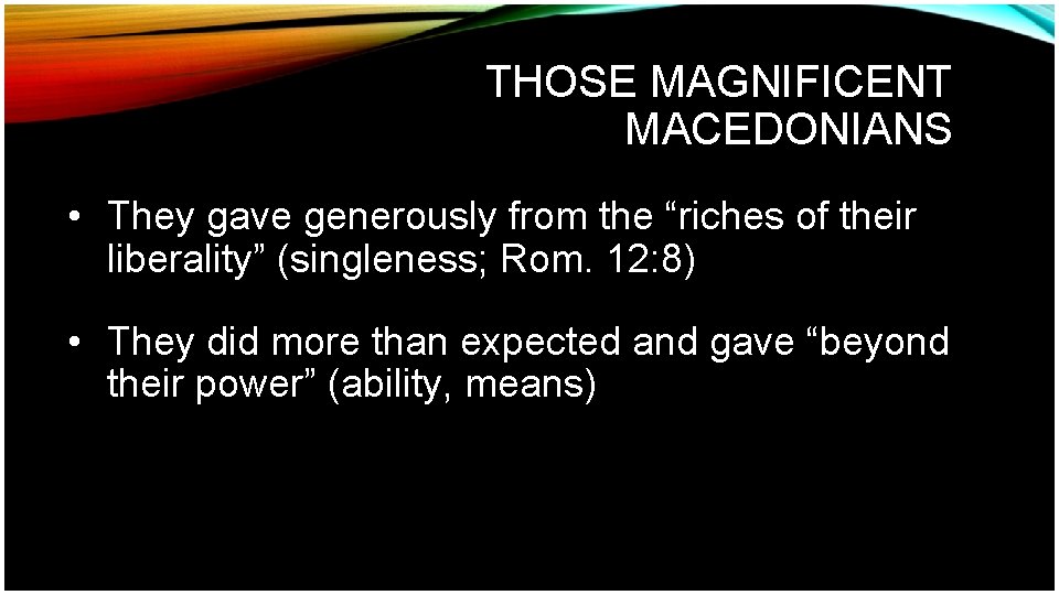 THOSE MAGNIFICENT MACEDONIANS • They gave generously from the “riches of their liberality” (singleness;