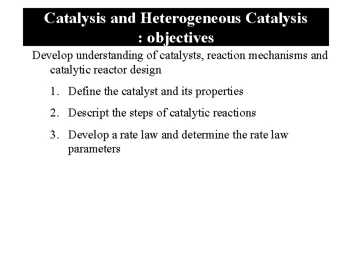 Catalysis and Heterogeneous Catalysis : objectives Develop understanding of catalysts, reaction mechanisms and catalytic