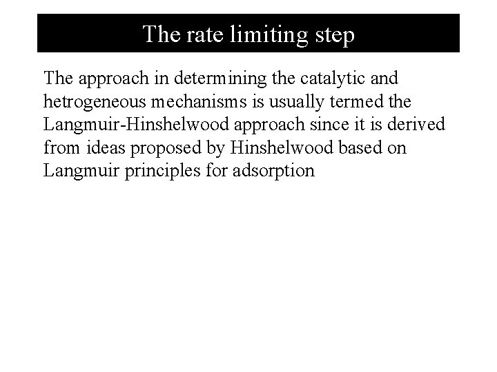 The rate limiting step The approach in determining the catalytic and hetrogeneous mechanisms is