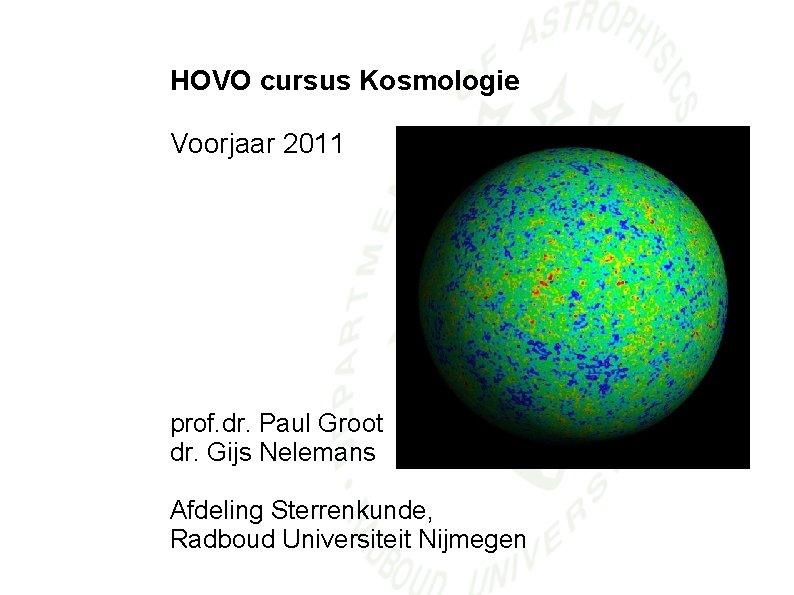 HOVO cursus Kosmologie Voorjaar 2011 prof. dr. Paul Groot dr. Gijs Nelemans Afdeling Sterrenkunde,