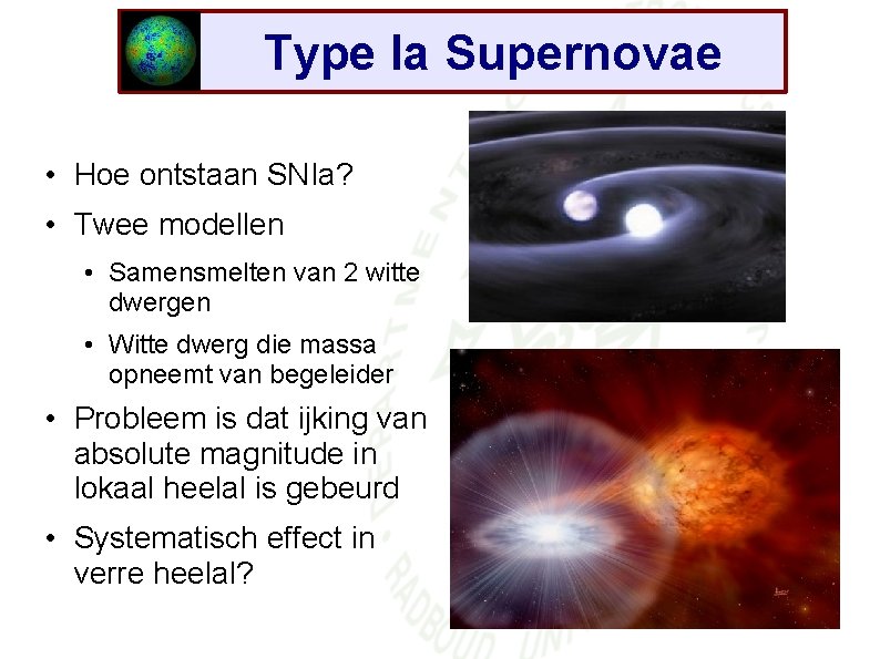 Type Ia Supernovae • Hoe ontstaan SNIa? • Twee modellen • Samensmelten van 2