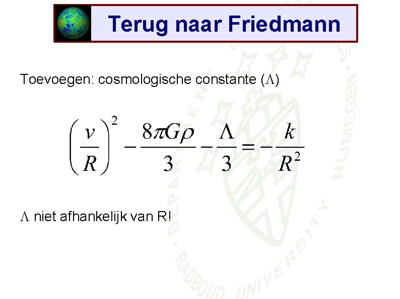 Terug naar Friedmann Toevoegen: cosmologische constante ( ) niet afhankelijk van R! 