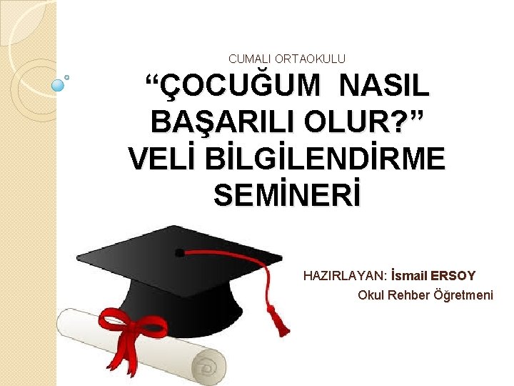 CUMALI ORTAOKULU “ÇOCUĞUM NASIL BAŞARILI OLUR? ” VELİ BİLGİLENDİRME SEMİNERİ HAZIRLAYAN: İsmail ERSOY Okul