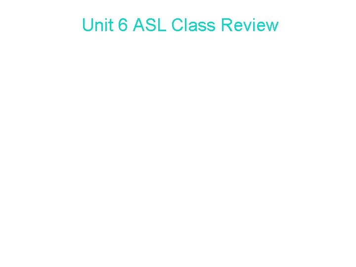 Unit 6 ASL Class Review • Review all Units 6. 1 through 6. 16