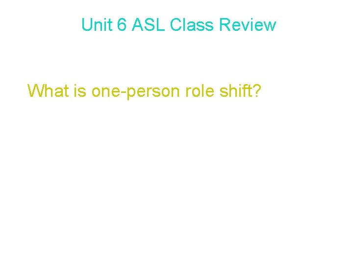 Unit 6 ASL Class Review What is one-person role shift? One-person role shift allows