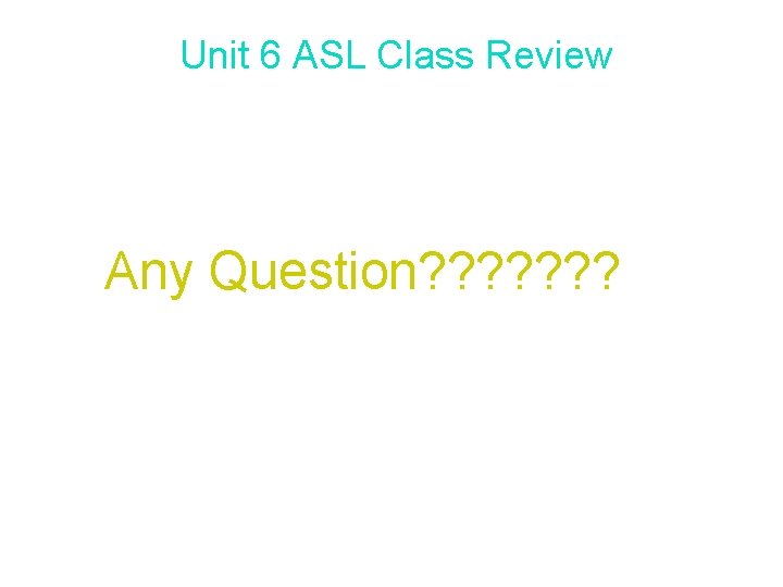 Unit 6 ASL Class Review Any Question? ? ? ? 