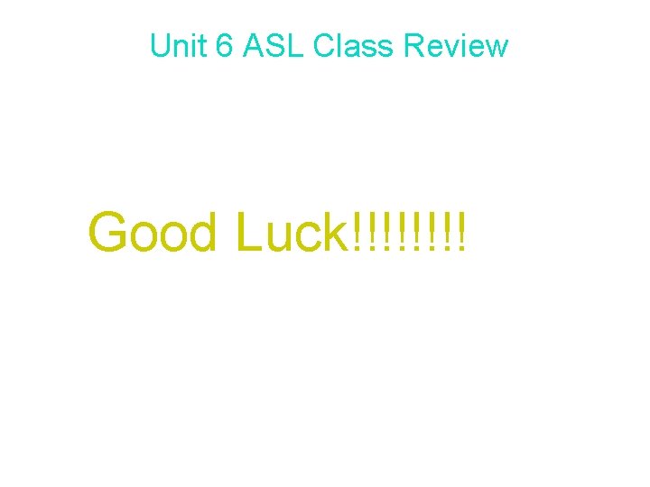 Unit 6 ASL Class Review Good Luck!!!! 