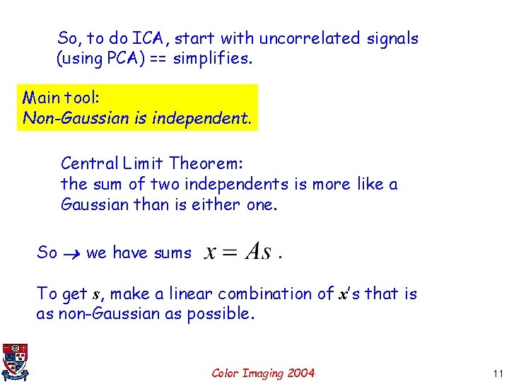 So, to do ICA, start with uncorrelated signals (using PCA) == simplifies. Main tool: