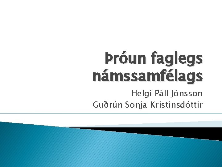 Þróun faglegs námssamfélags Helgi Páll Jónsson Guðrún Sonja Kristinsdóttir 